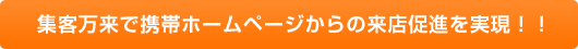 集客万来で携帯ホームページからの来店促進を実現！！